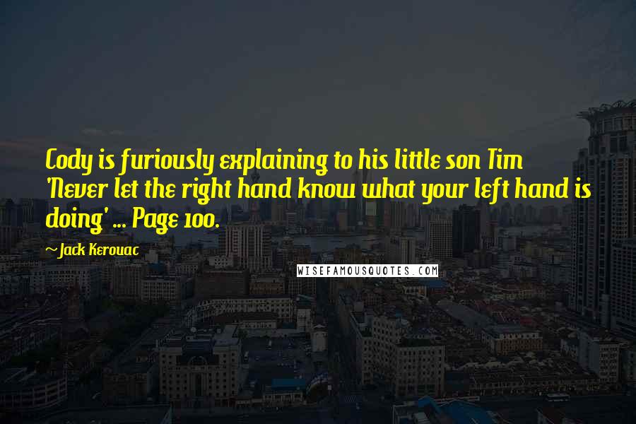 Jack Kerouac Quotes: Cody is furiously explaining to his little son Tim 'Never let the right hand know what your left hand is doing' ... Page 100.