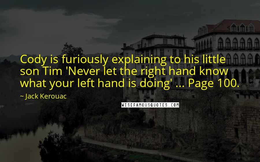 Jack Kerouac Quotes: Cody is furiously explaining to his little son Tim 'Never let the right hand know what your left hand is doing' ... Page 100.