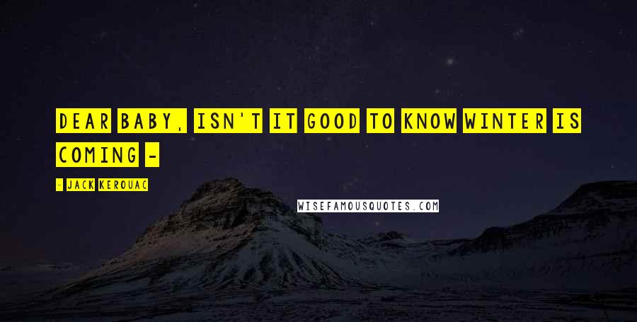 Jack Kerouac Quotes: DEAR BABY, Isn't it good to know winter is coming -