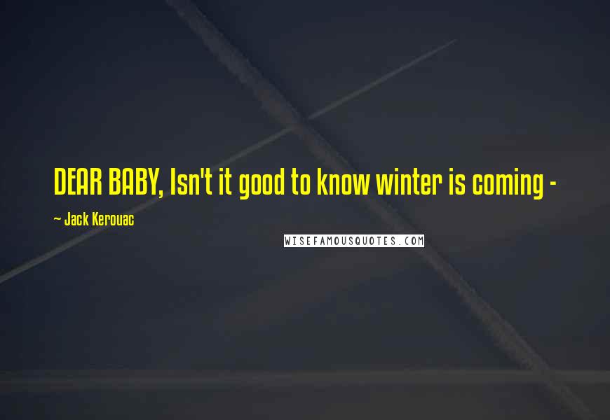 Jack Kerouac Quotes: DEAR BABY, Isn't it good to know winter is coming -