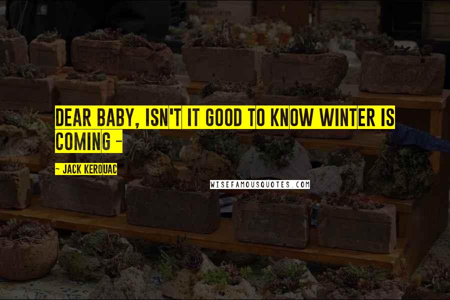 Jack Kerouac Quotes: DEAR BABY, Isn't it good to know winter is coming -