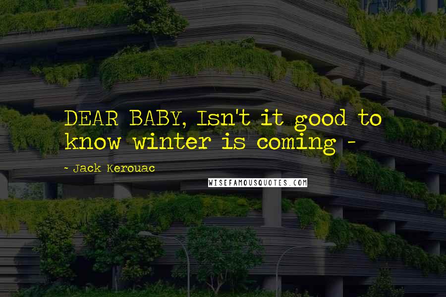 Jack Kerouac Quotes: DEAR BABY, Isn't it good to know winter is coming -