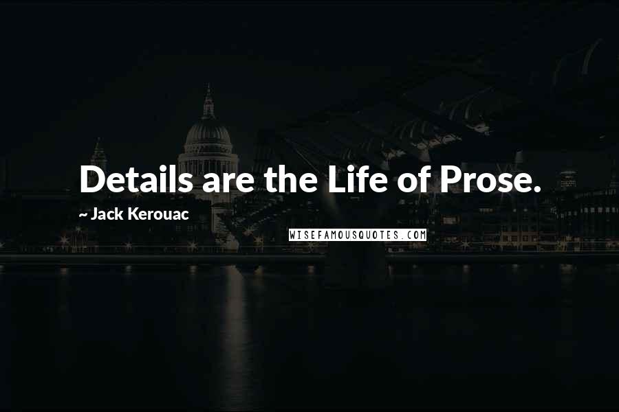 Jack Kerouac Quotes: Details are the Life of Prose.