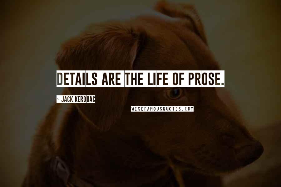 Jack Kerouac Quotes: Details are the Life of Prose.