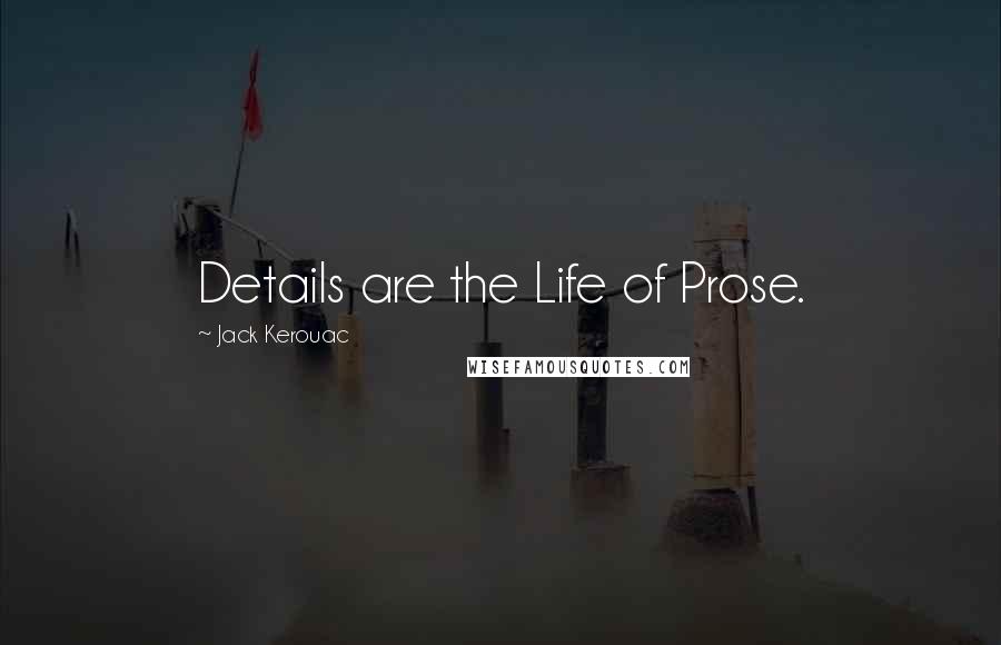 Jack Kerouac Quotes: Details are the Life of Prose.