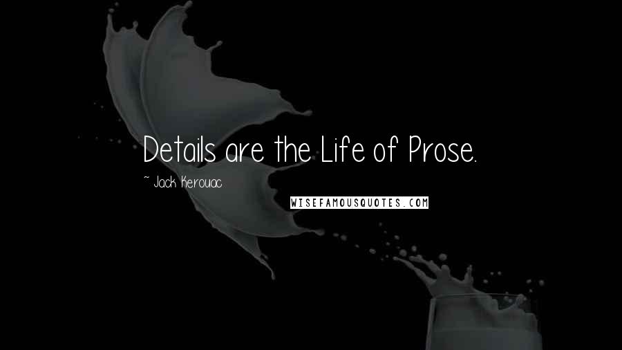 Jack Kerouac Quotes: Details are the Life of Prose.