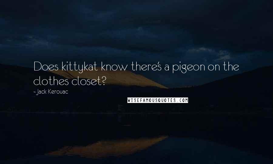 Jack Kerouac Quotes: Does kittykat know there's a pigeon on the clothes closet?