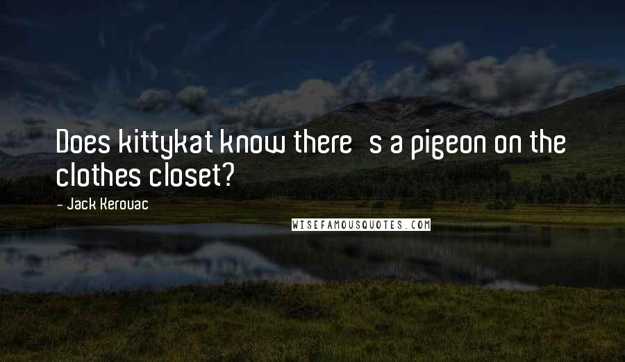 Jack Kerouac Quotes: Does kittykat know there's a pigeon on the clothes closet?