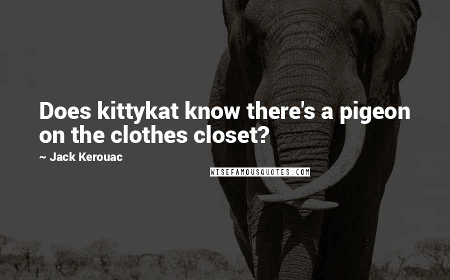 Jack Kerouac Quotes: Does kittykat know there's a pigeon on the clothes closet?