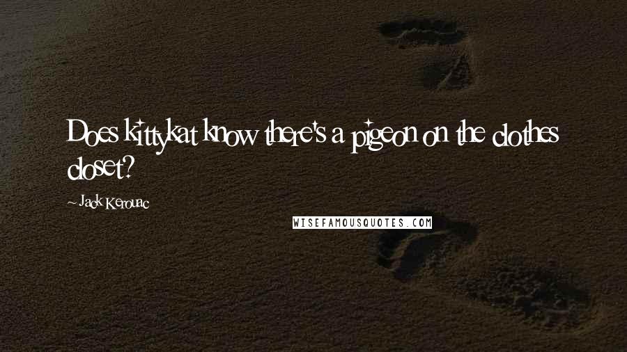 Jack Kerouac Quotes: Does kittykat know there's a pigeon on the clothes closet?