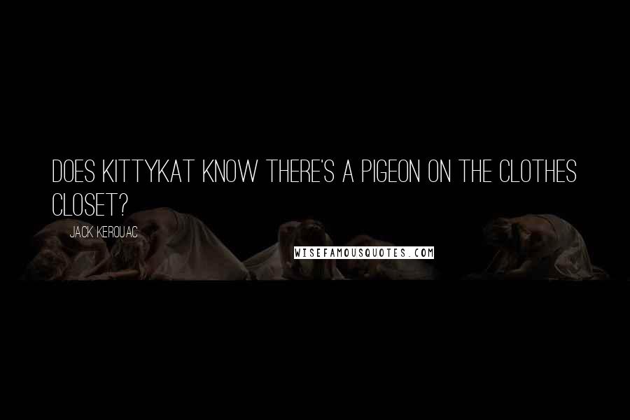 Jack Kerouac Quotes: Does kittykat know there's a pigeon on the clothes closet?