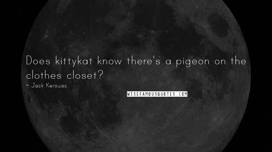 Jack Kerouac Quotes: Does kittykat know there's a pigeon on the clothes closet?