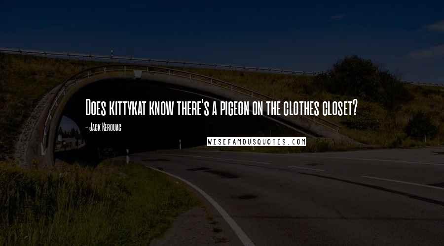 Jack Kerouac Quotes: Does kittykat know there's a pigeon on the clothes closet?