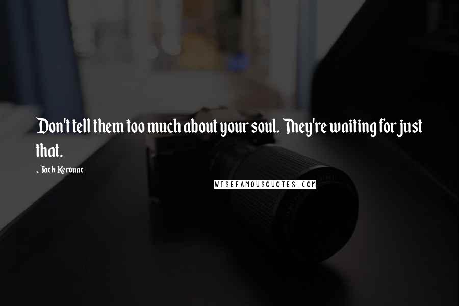 Jack Kerouac Quotes: Don't tell them too much about your soul. They're waiting for just that.