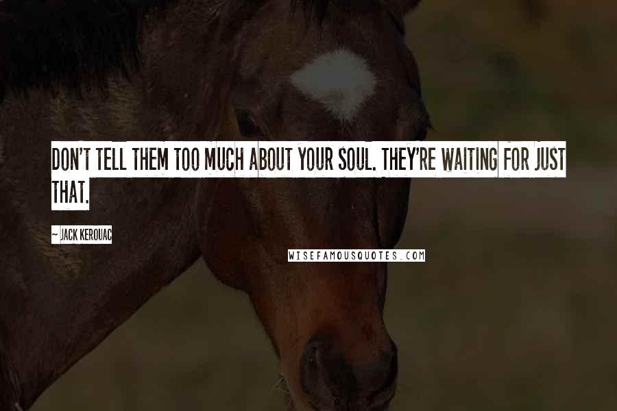 Jack Kerouac Quotes: Don't tell them too much about your soul. They're waiting for just that.