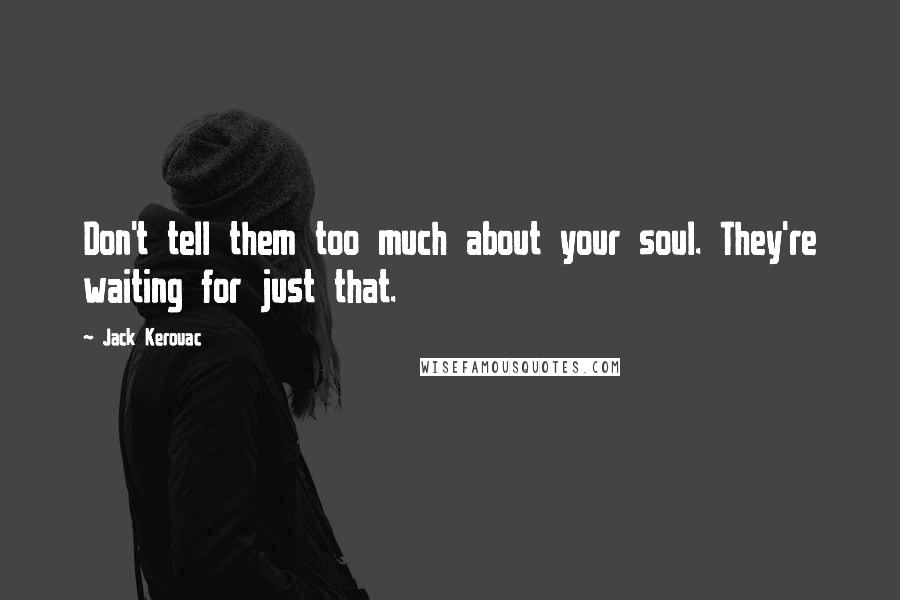 Jack Kerouac Quotes: Don't tell them too much about your soul. They're waiting for just that.
