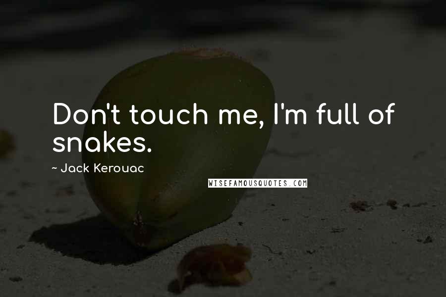 Jack Kerouac Quotes: Don't touch me, I'm full of snakes.
