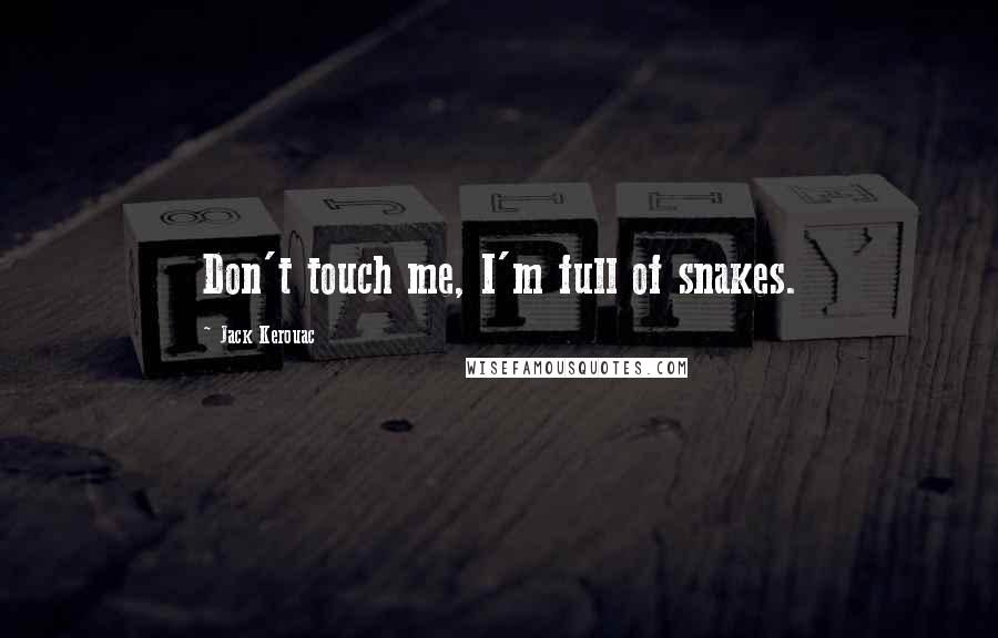 Jack Kerouac Quotes: Don't touch me, I'm full of snakes.