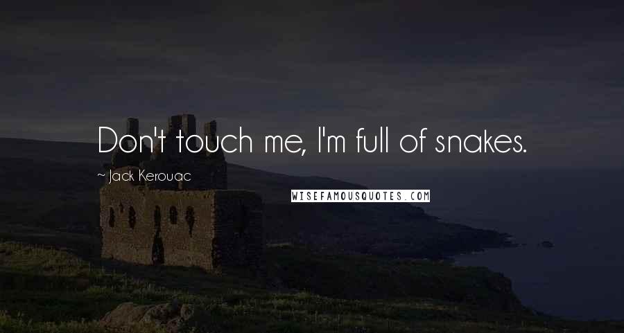 Jack Kerouac Quotes: Don't touch me, I'm full of snakes.