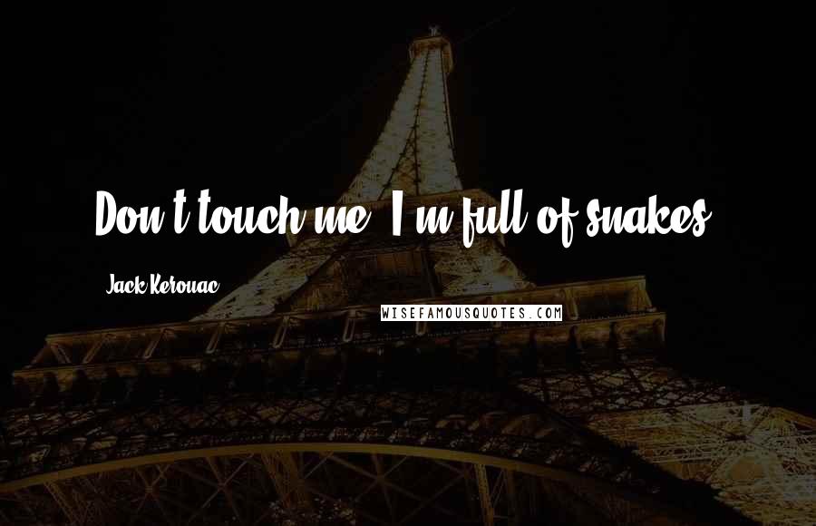 Jack Kerouac Quotes: Don't touch me, I'm full of snakes.