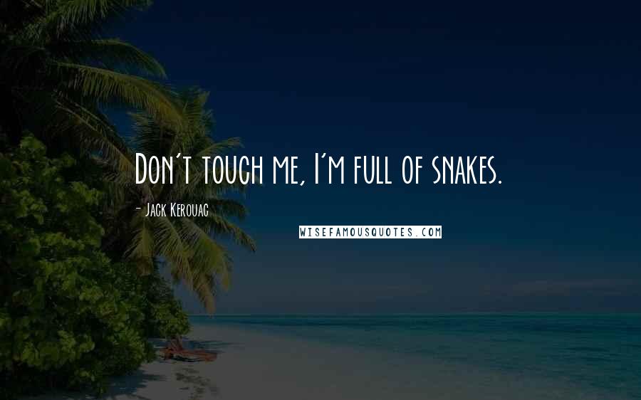 Jack Kerouac Quotes: Don't touch me, I'm full of snakes.