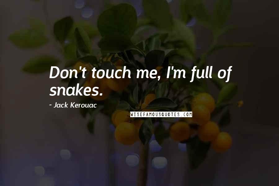 Jack Kerouac Quotes: Don't touch me, I'm full of snakes.