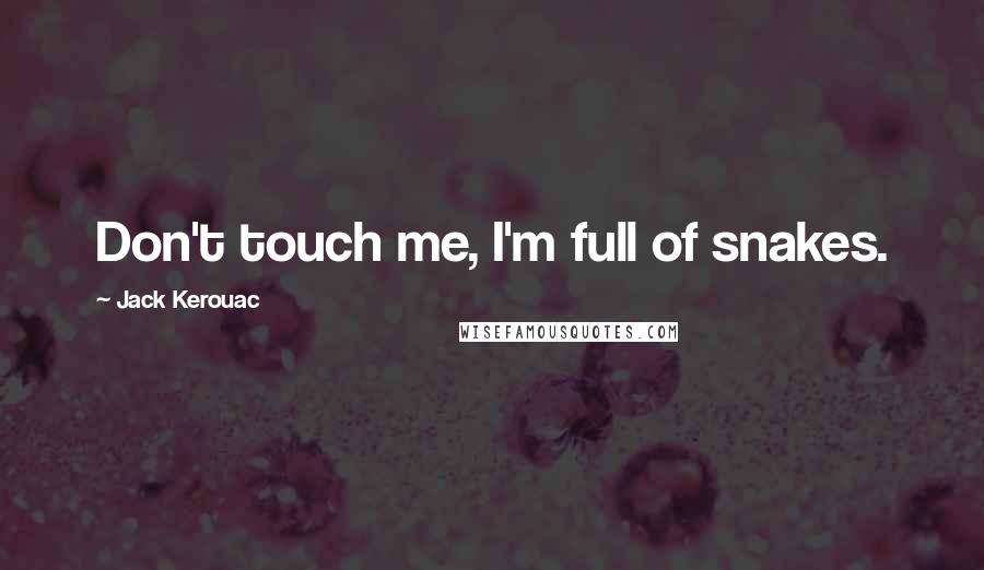 Jack Kerouac Quotes: Don't touch me, I'm full of snakes.