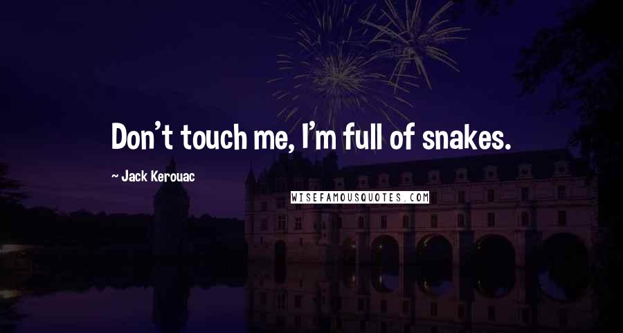 Jack Kerouac Quotes: Don't touch me, I'm full of snakes.