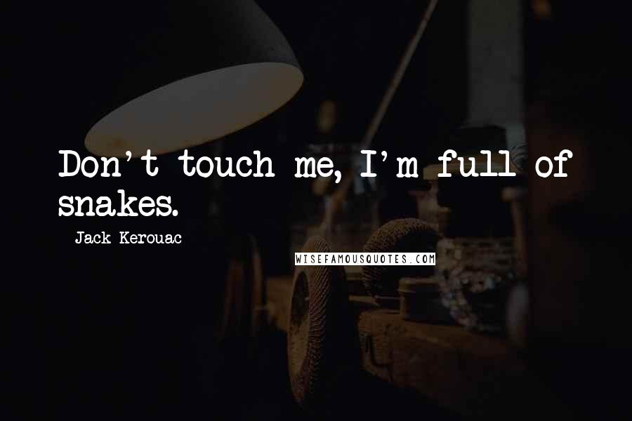 Jack Kerouac Quotes: Don't touch me, I'm full of snakes.
