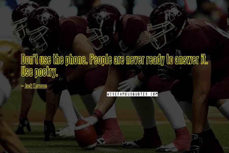 Jack Kerouac Quotes: Don't use the phone. People are never ready to answer it. Use poetry.