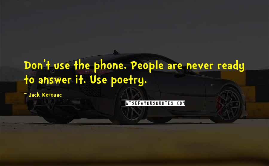 Jack Kerouac Quotes: Don't use the phone. People are never ready to answer it. Use poetry.