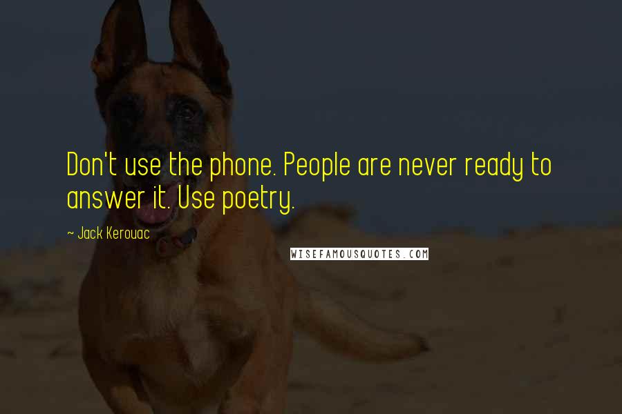 Jack Kerouac Quotes: Don't use the phone. People are never ready to answer it. Use poetry.