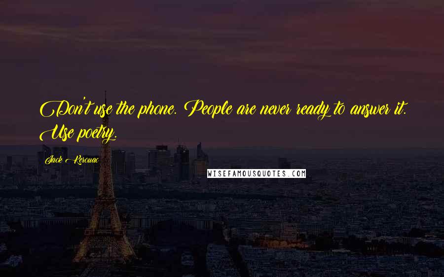 Jack Kerouac Quotes: Don't use the phone. People are never ready to answer it. Use poetry.