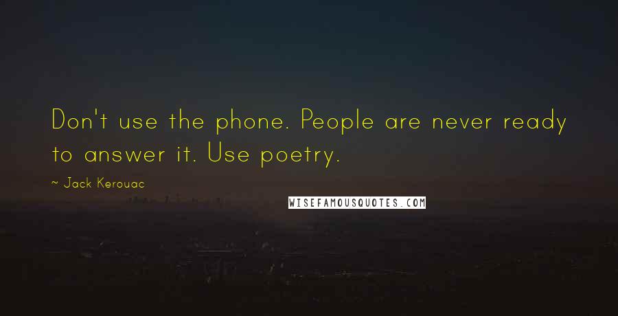 Jack Kerouac Quotes: Don't use the phone. People are never ready to answer it. Use poetry.