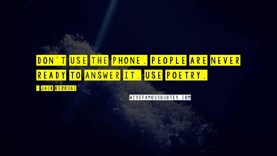 Jack Kerouac Quotes: Don't use the phone. People are never ready to answer it. Use poetry.