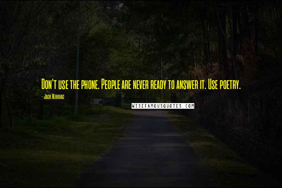 Jack Kerouac Quotes: Don't use the phone. People are never ready to answer it. Use poetry.