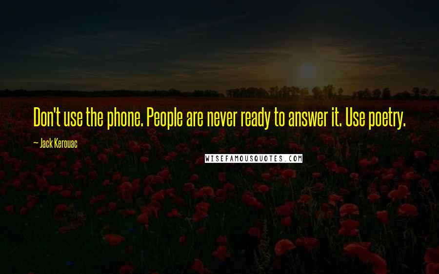 Jack Kerouac Quotes: Don't use the phone. People are never ready to answer it. Use poetry.