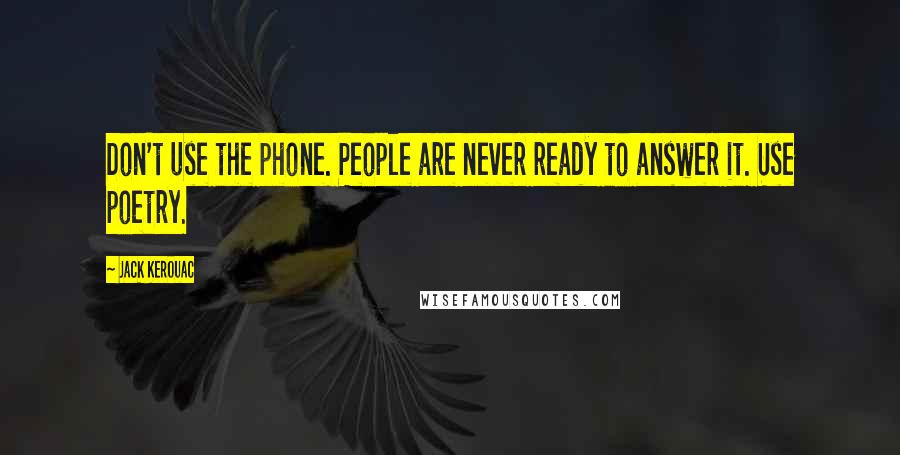 Jack Kerouac Quotes: Don't use the phone. People are never ready to answer it. Use poetry.