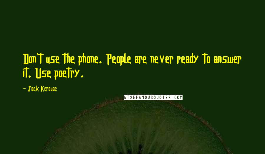 Jack Kerouac Quotes: Don't use the phone. People are never ready to answer it. Use poetry.