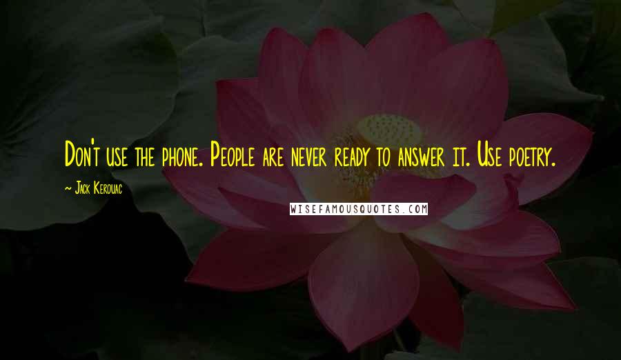 Jack Kerouac Quotes: Don't use the phone. People are never ready to answer it. Use poetry.