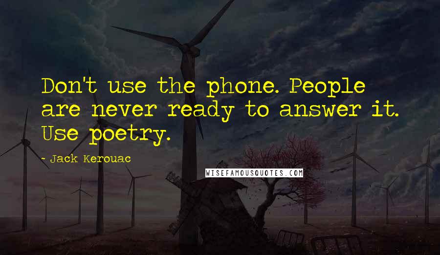 Jack Kerouac Quotes: Don't use the phone. People are never ready to answer it. Use poetry.