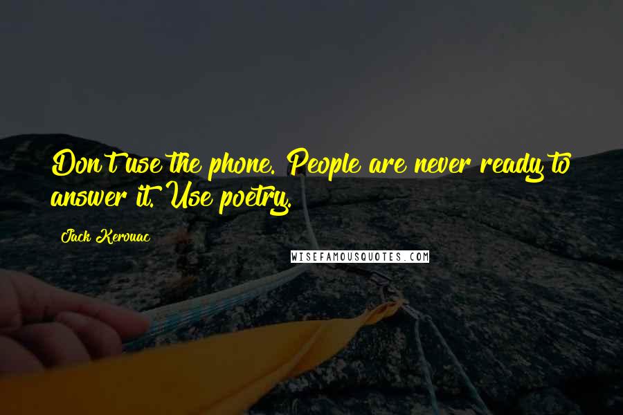 Jack Kerouac Quotes: Don't use the phone. People are never ready to answer it. Use poetry.