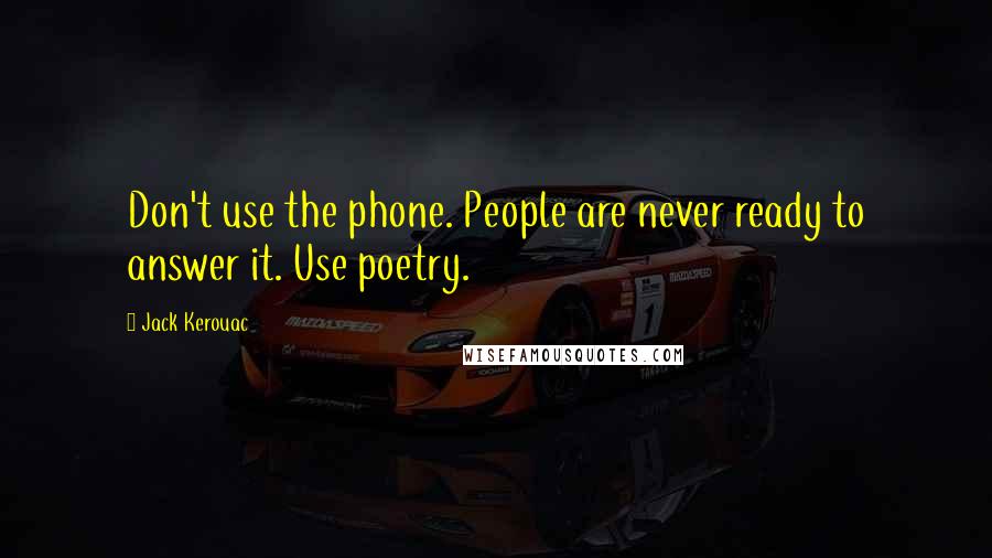 Jack Kerouac Quotes: Don't use the phone. People are never ready to answer it. Use poetry.