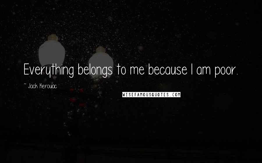 Jack Kerouac Quotes: Everything belongs to me because I am poor.