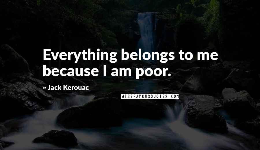 Jack Kerouac Quotes: Everything belongs to me because I am poor.