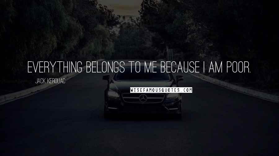 Jack Kerouac Quotes: Everything belongs to me because I am poor.