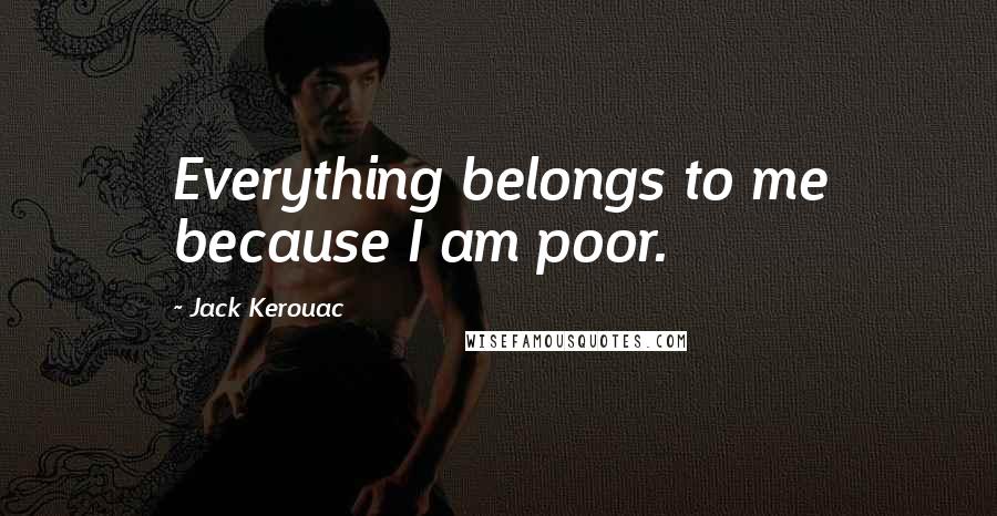 Jack Kerouac Quotes: Everything belongs to me because I am poor.