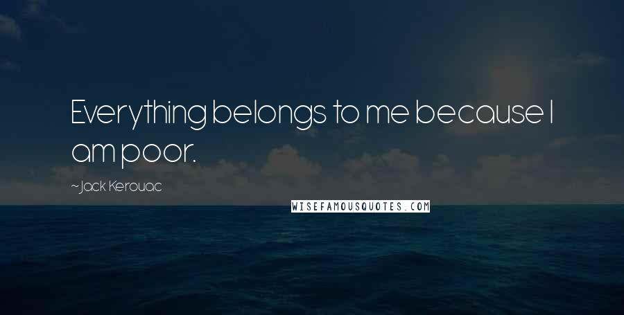 Jack Kerouac Quotes: Everything belongs to me because I am poor.