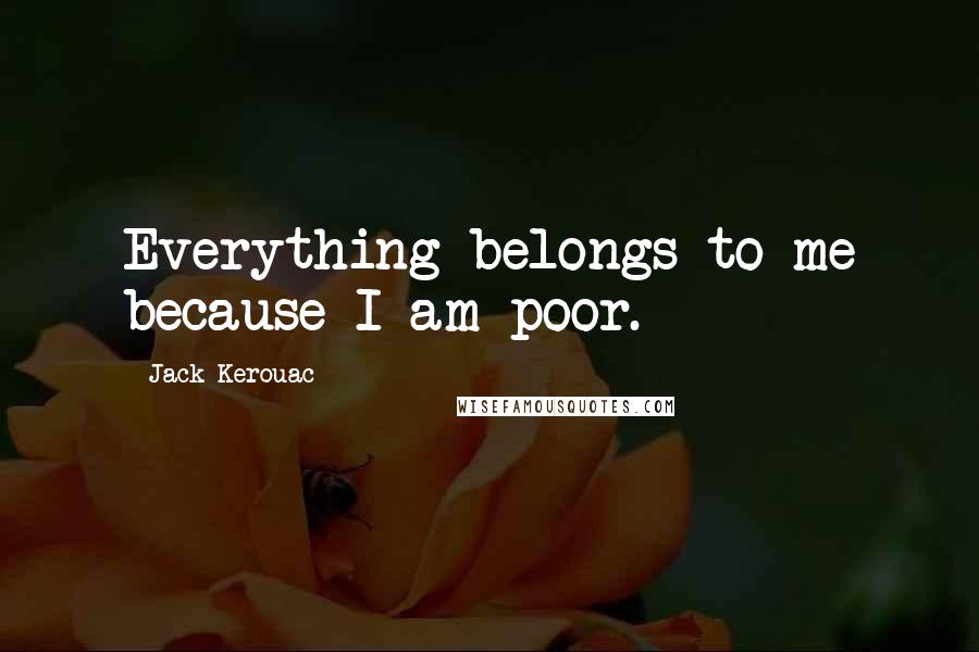 Jack Kerouac Quotes: Everything belongs to me because I am poor.