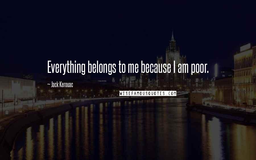 Jack Kerouac Quotes: Everything belongs to me because I am poor.